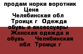 продам норки воротник › Цена ­ 1 500 - Челябинская обл., Троицк г. Одежда, обувь и аксессуары » Женская одежда и обувь   . Челябинская обл.,Троицк г.